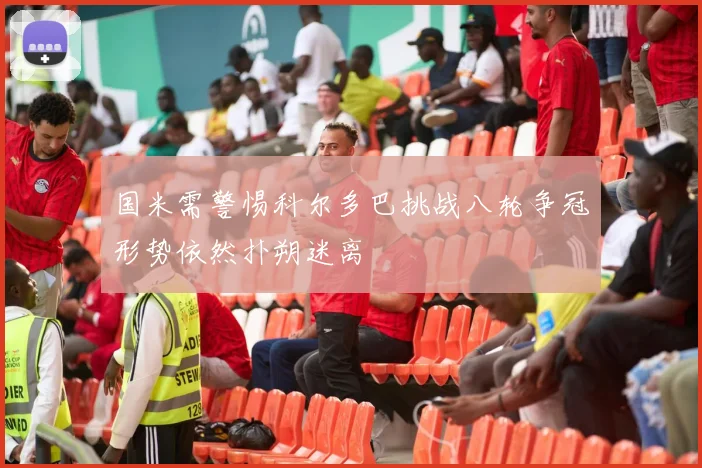 国米需警惕科尔多巴挑战八轮争冠形势依然扑朔迷离
