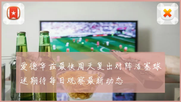 爱德华兹最快周天复出对阵活塞球迷期待每日观察最新动态
