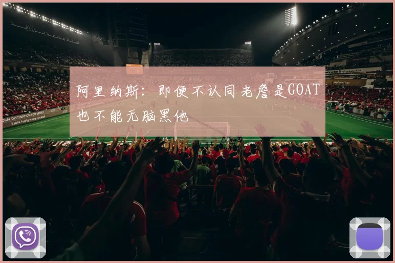 阿里纳斯：即便不认同老詹是GOAT也不能无脑黑他