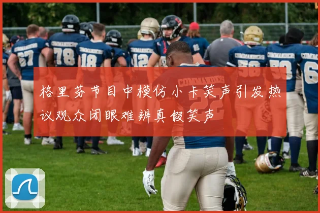 格里芬节目中模仿小卡笑声引发热议观众闭眼难辨真假笑声