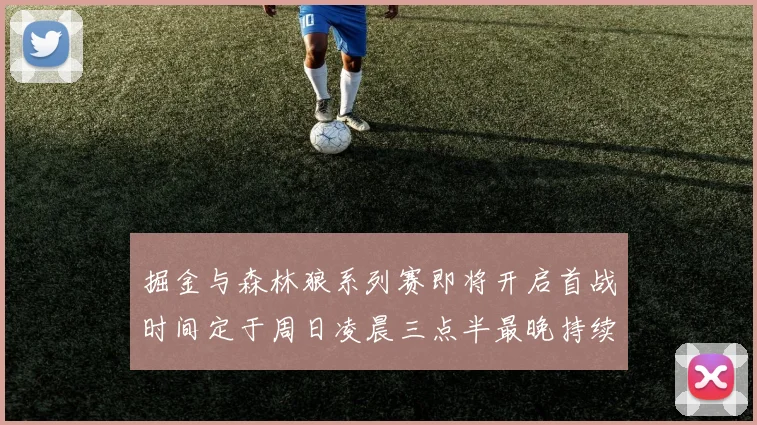 掘金与森林狼系列赛即将开启首战时间定于周日凌晨三点半最晚持续至五月三日