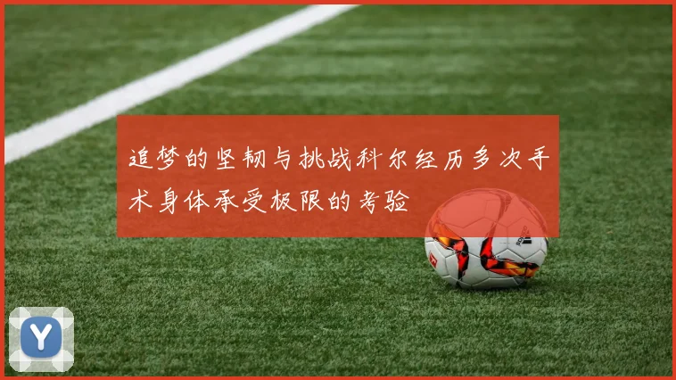 追梦的坚韧与挑战科尔经历多次手术身体承受极限的考验