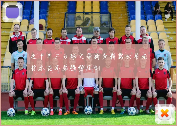 近十年三分球之争新秀崭露头角老将水花兄弟强势压制