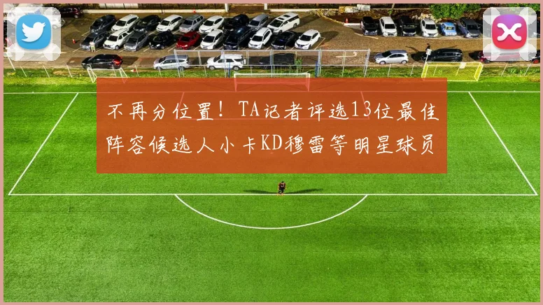 不再分位置！TA记者评选13位最佳阵容候选人小卡KD穆雷等明星球员入围