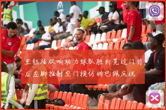 王钰栋双响助力球队胜利晃过门将后左脚推射空门模仿姆巴佩庆祝
