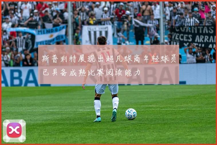 斯普利特展现出超凡球商年轻球员已具备成熟比赛阅读能力